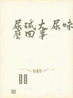 尿碱大尿味重怎么回事