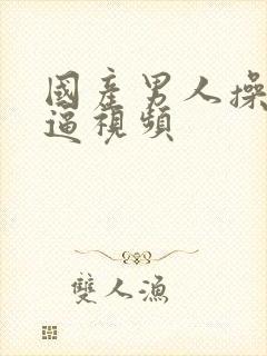 国产男人操女人逼视频