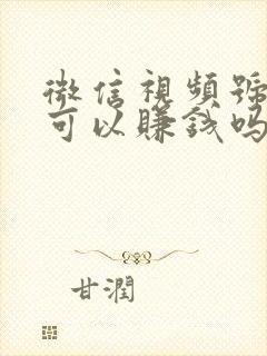 微信视频号视频可以赚钱吗