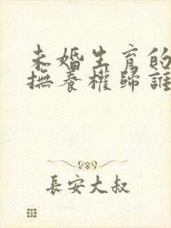 未婚生育的孩子抚养权归谁