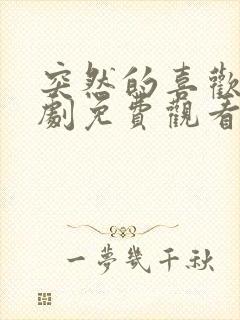 突然的喜欢电视剧免费观看第15集