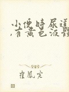 小便时尿道刺痛,有黄色液体