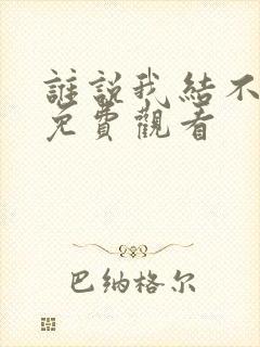 谁说我结不了婚免费观看