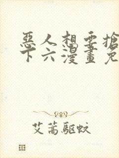 恶人想要抢救一下六漫画免费漫画