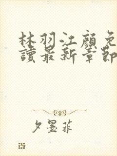 林羽江颜免费阅读最新章节