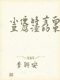 小便时有白色像豆腐渣的东西