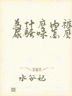 为什么内裤总有尿骚味怎么处理