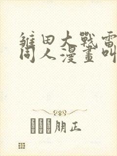 雏田大战雷影的同人漫画叫啥名字