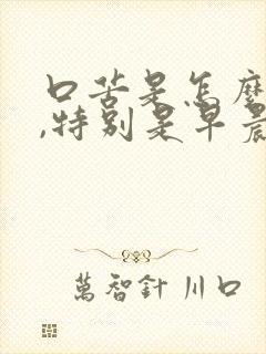 口苦是怎么回事,特别是早晨醒来口更苦