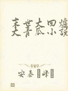 末世大回炉一条大青瓜小说最新章节阅续