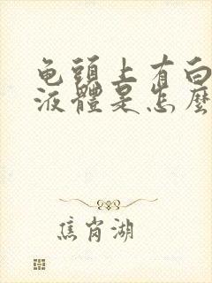 龟头上有白色的液体是怎么回事