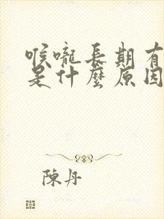 喉咙长期有粘痰是什么原因