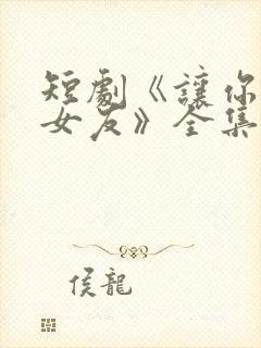 短剧《让你假扮女友》全集