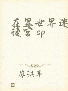 在异世界迷宫开后宫 sp