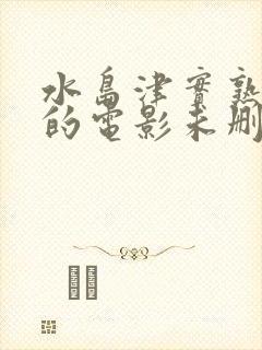 水岛津实熟睡中的电影未删减