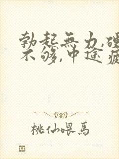 勃起无力,硬度不够,中途疲软