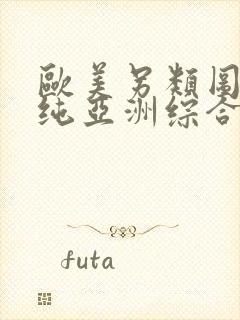 欧美另类图区清纯亚洲综合,欧美性黑人极品