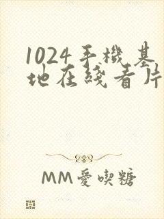 1024手机基地在线看片你懂得