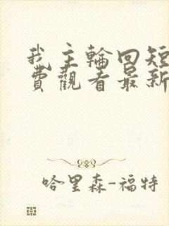 我主轮回短剧免费观看最新章节