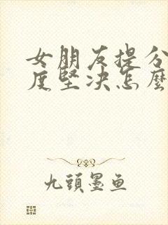 女朋友提分手态度坚决怎么办?