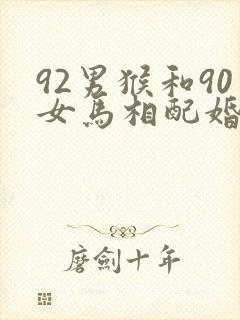 92男猴和90女马相配婚姻如何