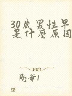 30岁男性早射是什么原因