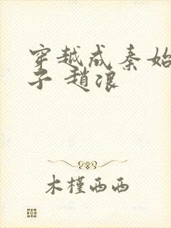 穿越成秦始皇长子 赵浪