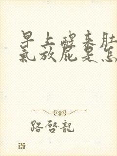 早上醒来肚子胀气放屁是怎么回事