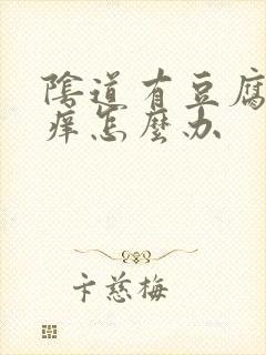 阴道有豆腐渣瘙痒怎么办