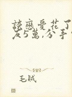 谈恋爱花了男朋友5万,分手需要还吗