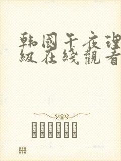 韩国午夜理伦三级在线观看