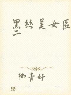 黑丝美女区一区二