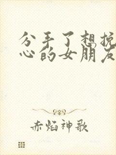 分手了想挽回死心的女朋友