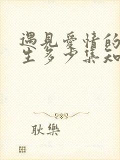 遇见爱情的利先生多少集知道身世