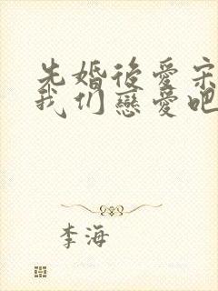 先婚后爱宋先生我们恋爱吧短剧