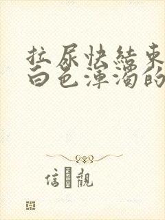 拉尿快结束时有白色浑浊的液体