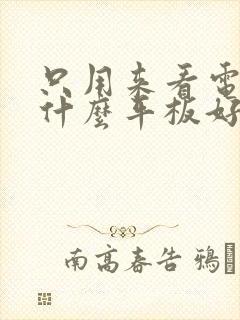 只用来看电视买什么平板好呢