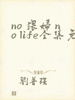 no 猥妇 no life全集免费观看动漫