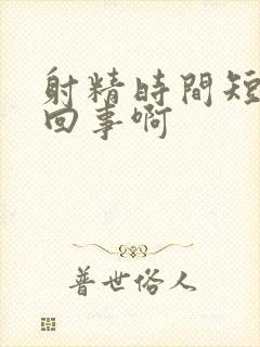 射精时间短怎么回事啊