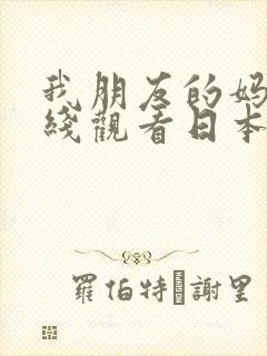 我朋友的妈妈在线观看日本