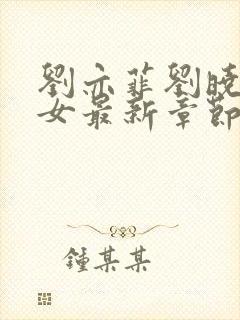 刘亦菲刘晓莉双女最新章节更新时间