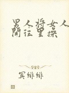 男人将女人腿扒开往里操