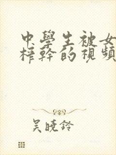 中学生被女教师榨干的视频