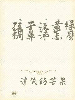 孩子流黄绿色粘稠鼻涕怎么回事