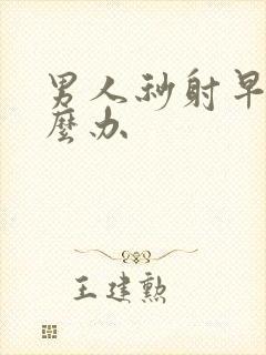 男人秒射早射怎么办