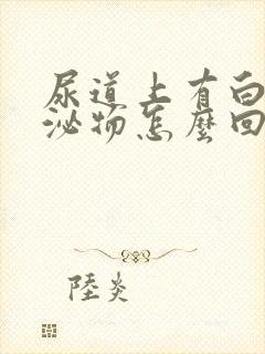 尿道上有白色分泌物怎么回事