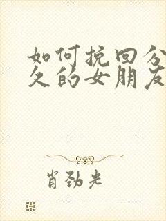 如何挽回分手很久的女朋友