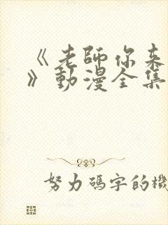 《老师你来真的》动漫全集免费观看