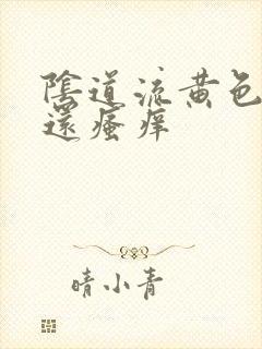 阴道流黄色液体还瘙痒