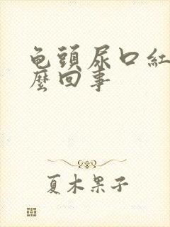 龟头尿口红肿怎么回事